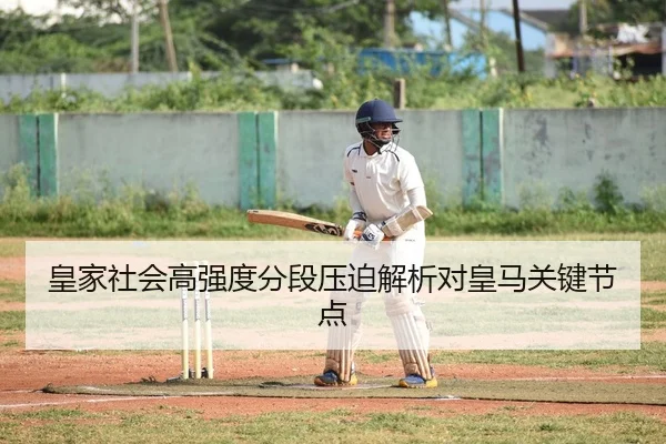 皇家社会高强度分段压迫解析对皇马关键节点